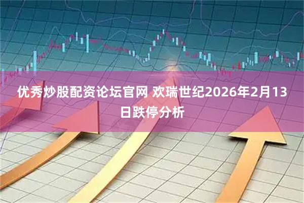 优秀炒股配资论坛官网 欢瑞世纪2026年2月13日跌停分析